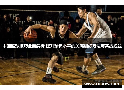中国篮球技巧全面解析 提升球员水平的关键训练方法与实战经验