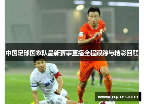 中国足球国家队最新赛事直播全程跟踪与精彩回顾