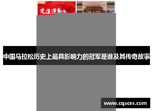 中国马拉松历史上最具影响力的冠军是谁及其传奇故事