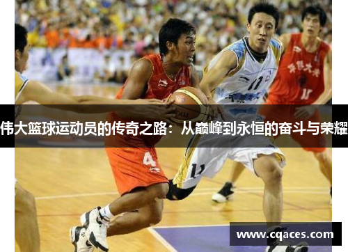 伟大篮球运动员的传奇之路：从巅峰到永恒的奋斗与荣耀