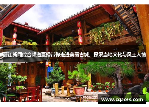 丽江新闻综合频道直播带你走进美丽古城，探索当地文化与风土人情