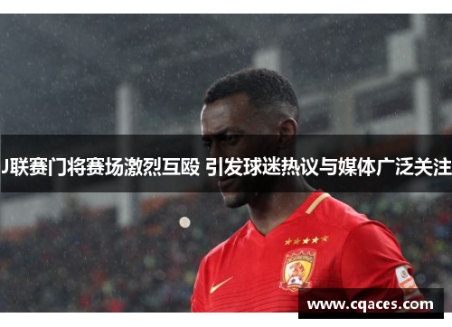 J联赛门将赛场激烈互殴 引发球迷热议与媒体广泛关注